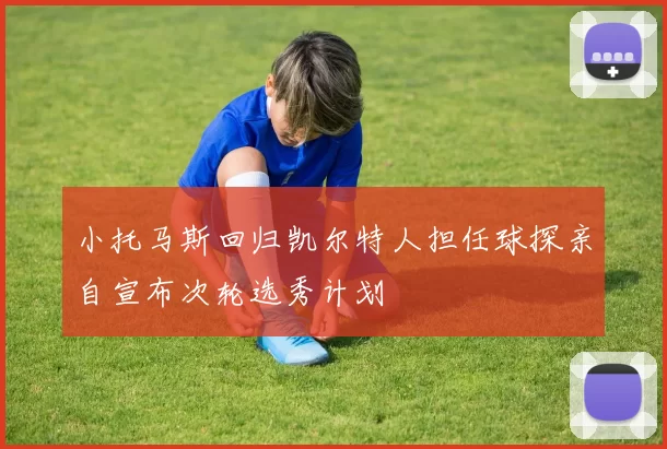 小托马斯回归凯尔特人担任球探亲自宣布次轮选秀计划