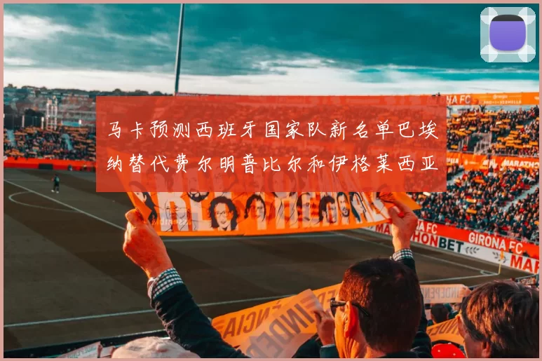 马卡预测西班牙国家队新名单巴埃纳替代费尔明普比尔和伊格莱西亚斯入选