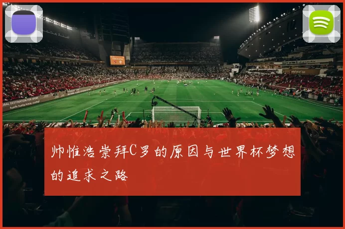 帅惟浩崇拜C罗的原因与世界杯梦想的追求之路