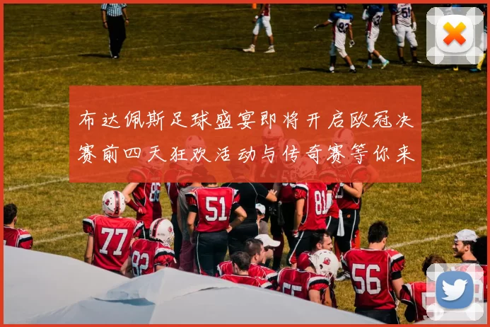 布达佩斯足球盛宴即将开启欧冠决赛前四天狂欢活动与传奇赛等你来参与