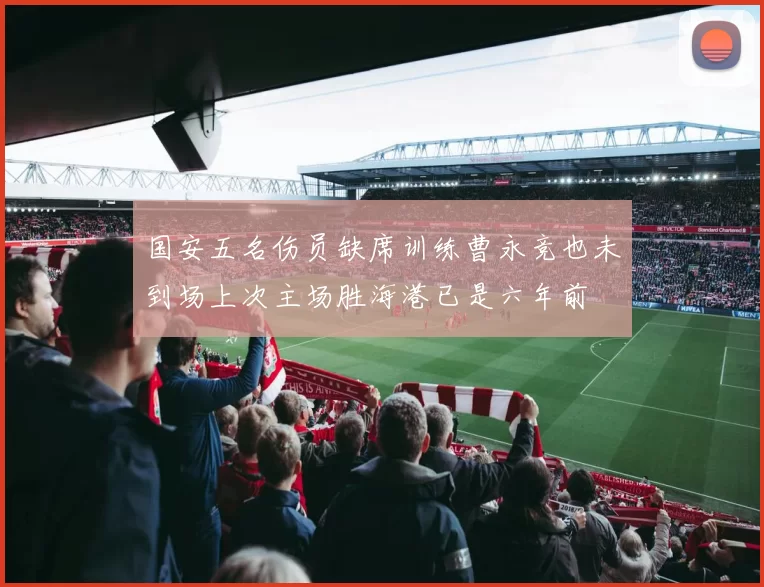 国安五名伤员缺席训练曹永竞也未到场上次主场胜海港已是六年前