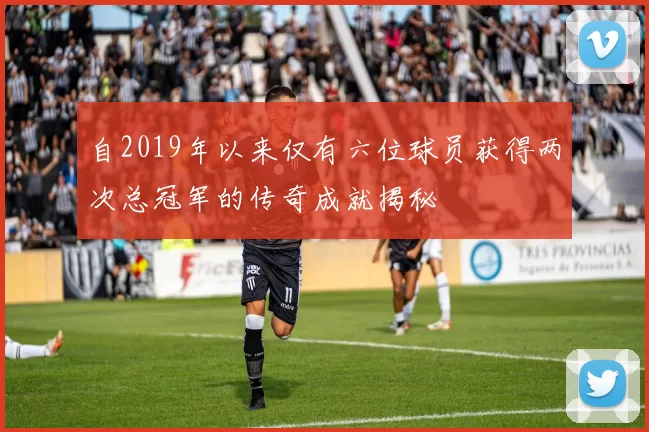 自2019年以来仅有六位球员获得两次总冠军的传奇成就揭秘